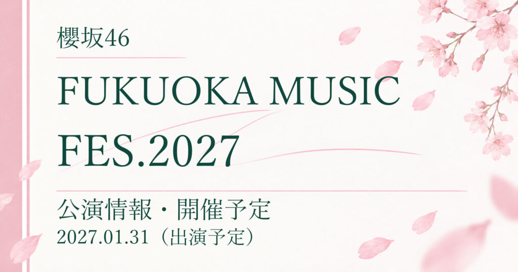 【開催予定】櫻坂46 FUKUOKA MUSIC FES.2027｜公演情報
